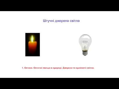 Штучні джерела світла 1. Оптика. Оптичні явища в природі. Джерела та приймачі світла.