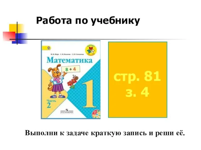 стр. 81 з. 4 Работа по учебнику Выполни к задаче краткую запись и реши её.