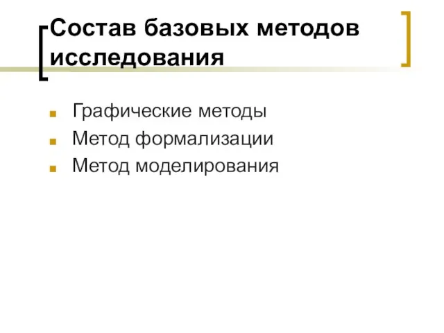 Состав базовых методов исследования Графические методы Метод формализации Метод моделирования