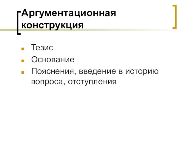 Аргументационная конструкция Тезис Основание Пояснения, введение в историю вопроса, отступления