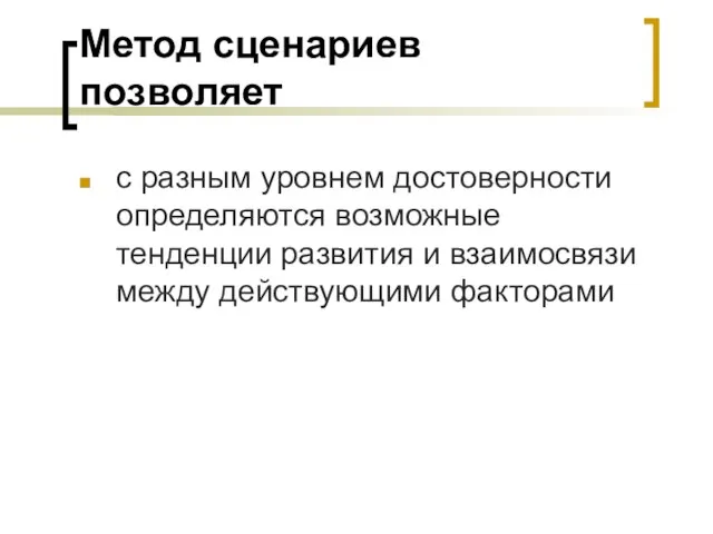 Метод сценариев позволяет с разным уровнем достоверности определяются возможные тенденции развития и взаимосвязи между действующими факторами