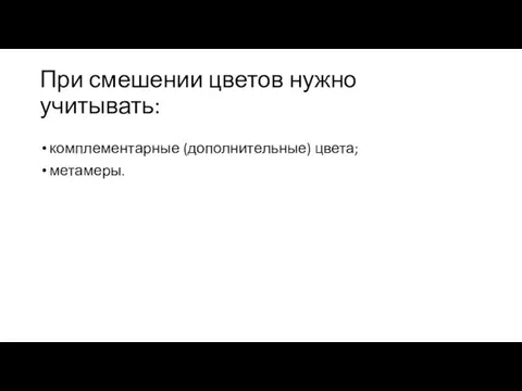 При смешении цветов нужно учитывать: комплементарные (дополнительные) цвета; метамеры.