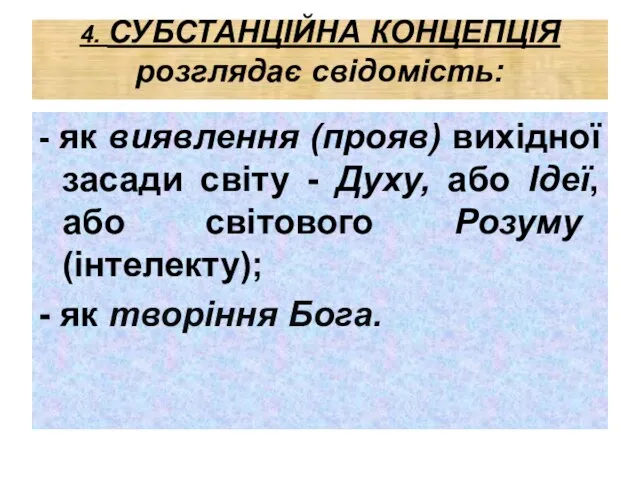 4. СУБСТАНЦІЙНА КОНЦЕПЦІЯ розглядає свідомість: - як виявлення (прояв) вихідної засади