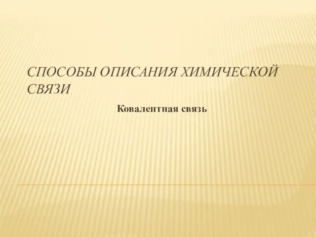 СПОСОБЫ ОПИСАНИЯ ХИМИЧЕСКОЙ СВЯЗИ Ковалентная связь