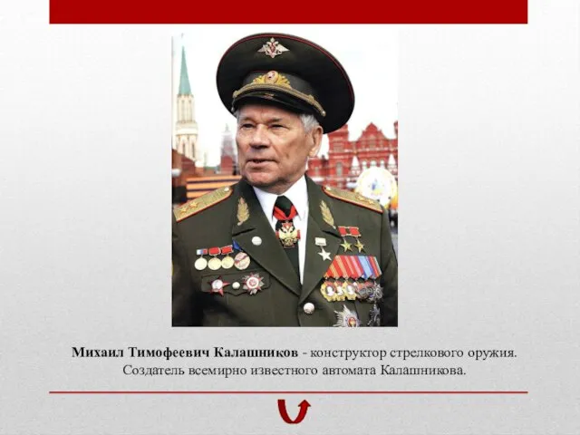 Михаил Тимофеевич Калашников - конструктор стрелкового оружия. Создатель всемирно известного автомата Калашникова.