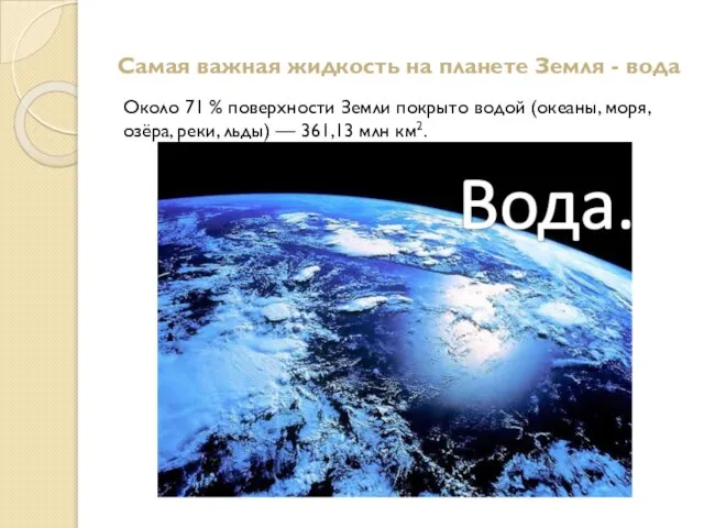 Самая важная жидкость на планете Земля - вода Около 71 %