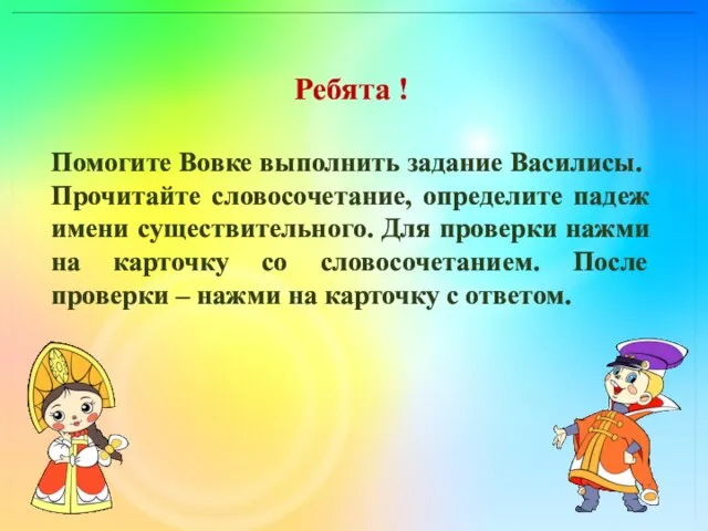 Ребята ! Помогите Вовке выполнить задание Василисы. Прочитайте словосочетание, определите падеж