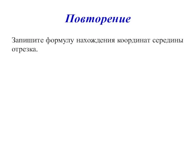 Повторение Запишите формулу нахождения координат середины отрезка.