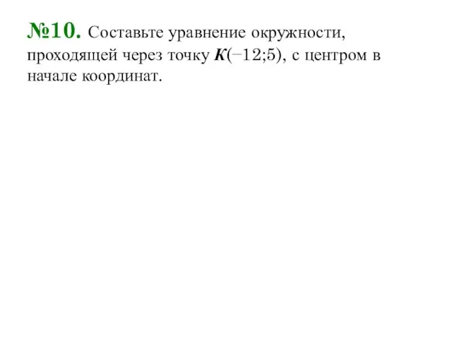 №10. Составьте уравнение окружности, проходящей через точку К(−12;5), с центром в начале координат.