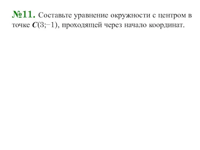 №11. Составьте уравнение окружности с центром в точке С(3;−1), проходящей через начало координат.