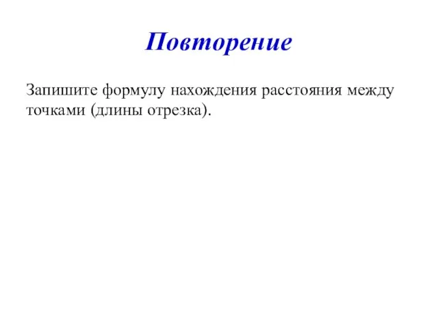 Повторение Запишите формулу нахождения расстояния между точками (длины отрезка).