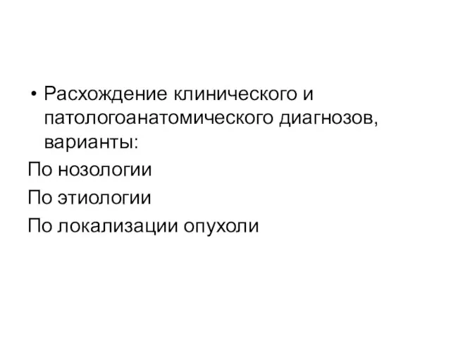 Расхождение клинического и патологоанатомического диагнозов, варианты: По нозологии По этиологии По локализации опухоли