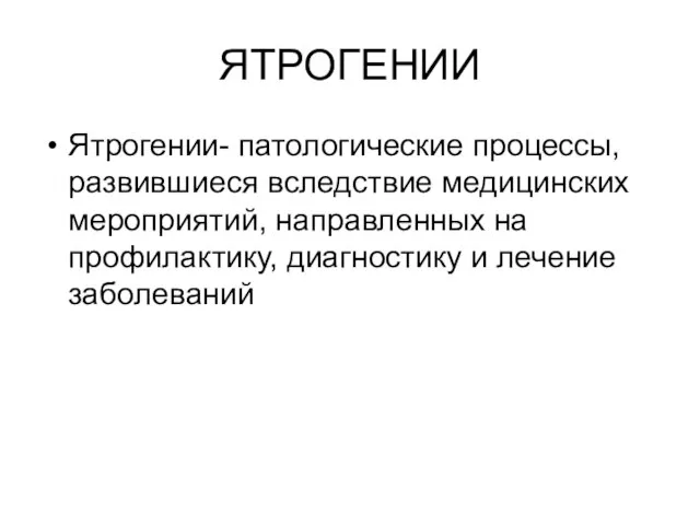 ЯТРОГЕНИИ Ятрогении- патологические процессы, развившиеся вследствие медицинских мероприятий, направленных на профилактику, диагностику и лечение заболеваний