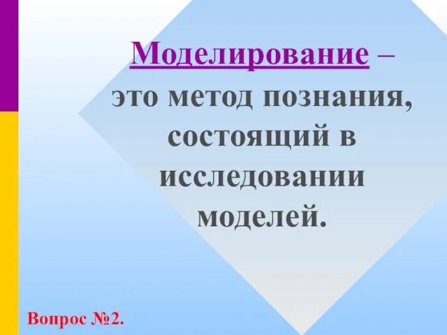 Моделирование – это метод познания, состоящий в исследовании моделей. Вопрос №2.