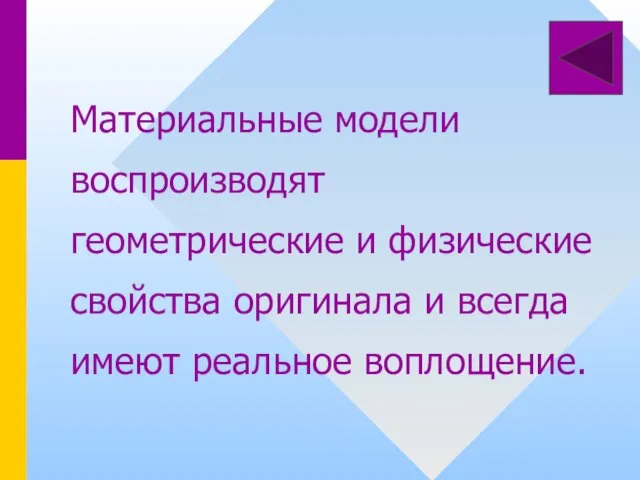 Материальные модели воспроизводят геометрические и физические свойства оригинала и всегда имеют реальное воплощение.