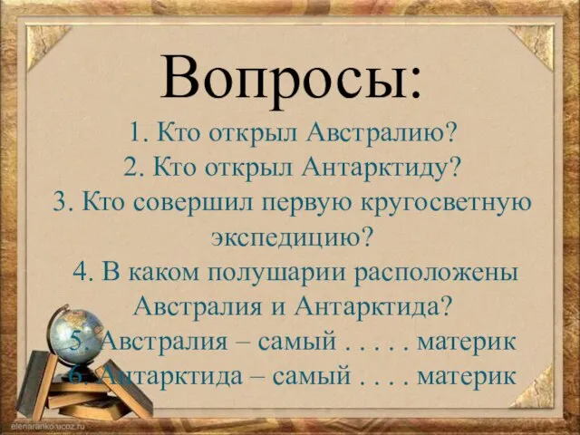 Вопросы: 1. Кто открыл Австралию? 2. Кто открыл Антарктиду? 3. Кто