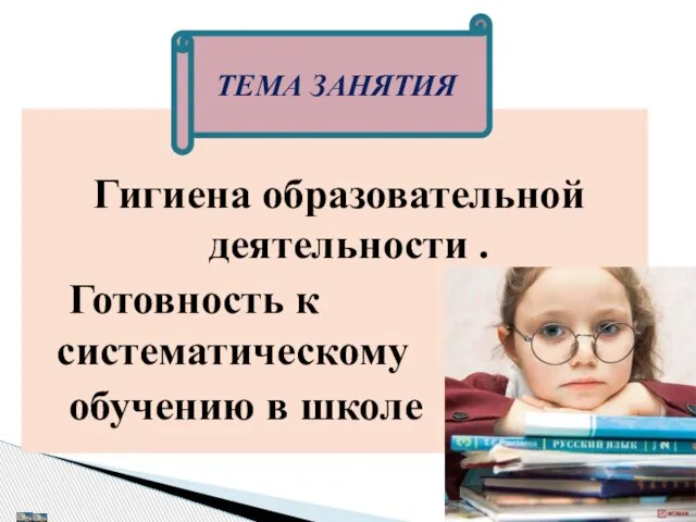 Гигиена образовательной деятельности . Готовность к систематическому обучению в школе ТЕМА ЗАНЯТИЯ