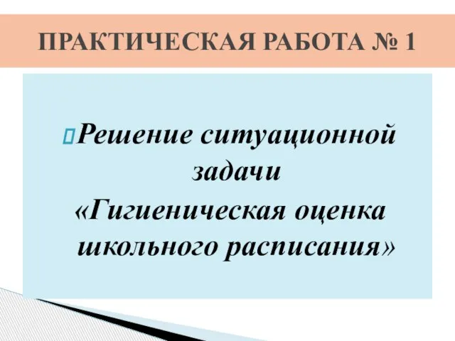 Решение ситуационной задачи «Гигиеническая оценка школьного расписания» ПРАКТИЧЕСКАЯ РАБОТА № 1