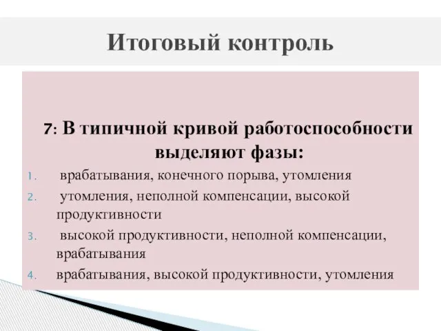 7: В типичной кривой работоспособности выделяют фазы: врабатывания, конечного порыва, утомления