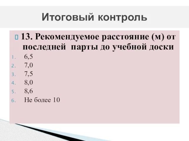 13. Рекомендуемое расстояние (м) от последней парты до учебной доски 6,5