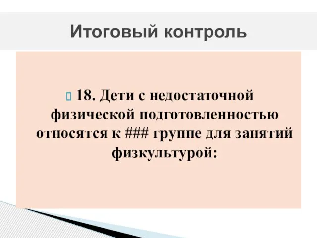 18. Дети с недостаточной физической подготовленностью относятся к ### группе для занятий физкультурой: Итоговый контроль