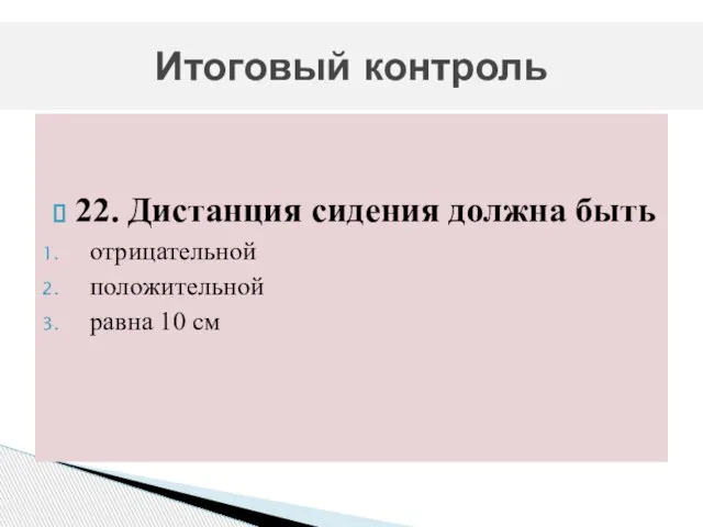 22. Дистанция сидения должна быть отрицательной положительной равна 10 см Итоговый контроль