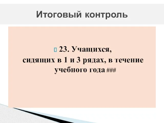 23. Учащихся, сидящих в 1 и 3 рядах, в течение учебного года ### Итоговый контроль