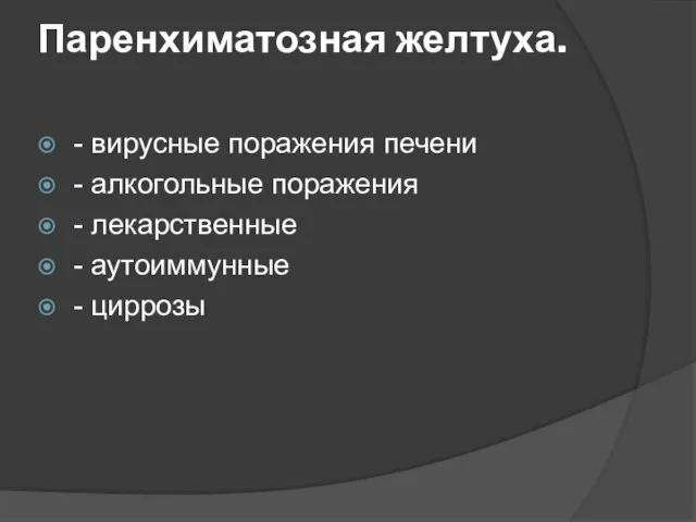 Паренхиматозная желтуха. - вирусные поражения печени - алкогольные поражения - лекарственные - аутоиммунные - циррозы