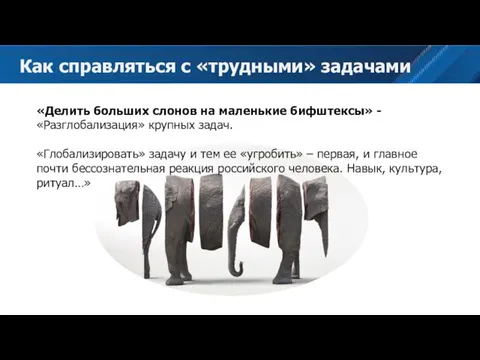 «Делить больших слонов на маленькие бифштексы» - «Разглобализация» крупных задач. «Глобализировать»