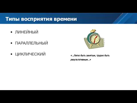 ЛИНЕЙНЫЙ ПАРАЛЛЕЛЬНЫЙ ЦИКЛИЧЕСКИЙ Типы восприятия времени «…Легко быть занятым, трудно быть результативным…»