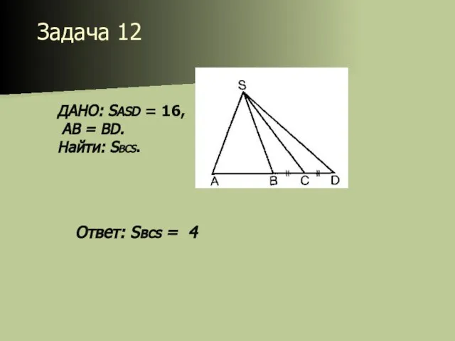 Задача 12 ДАНО: SASD = 16, АВ = BD. Найти: SВСS. Ответ: Sвcs = 4