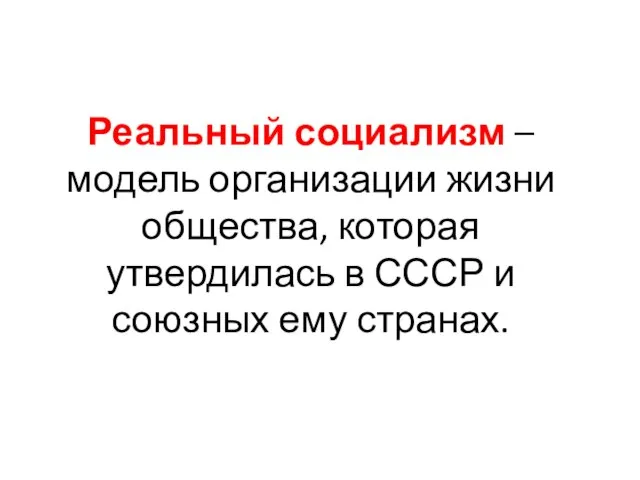 Реальный социализм – модель организации жизни общества, которая утвердилась в СССР и союзных ему странах.