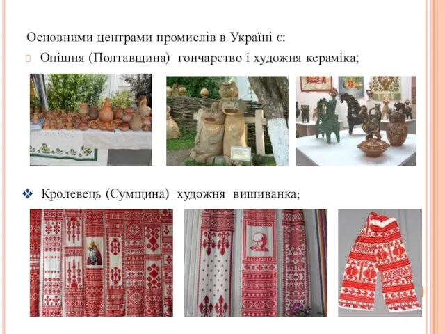 Основними центрами промислів в Україні є: Опішня (Полтавщина) гончарство і художня кераміка; Кролевець (Сумщина) художня вишиванка;