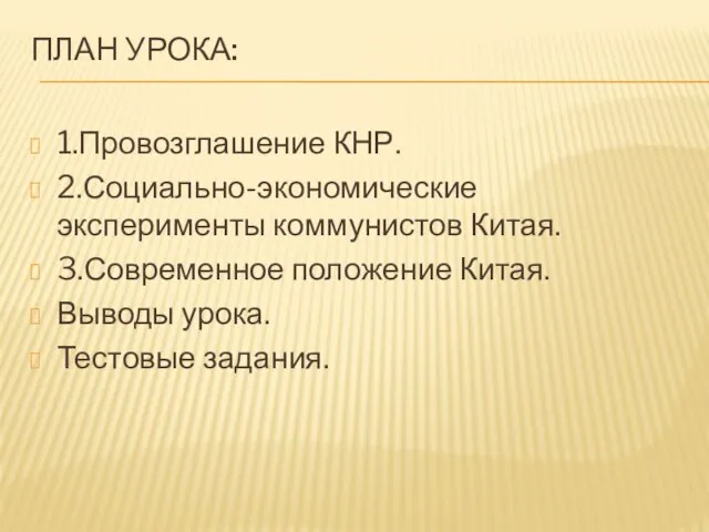 ПЛАН УРОКА: 1.Провозглашение КНР. 2.Социально-экономические эксперименты коммунистов Китая. 3.Современное положение Китая. Выводы урока. Тестовые задания.