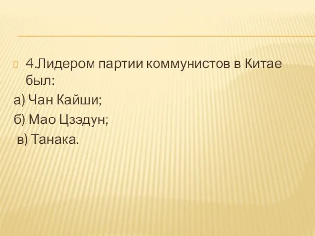 4.Лидером партии коммунистов в Китае был: а) Чан Кайши; б) Мао Цзэдун; в) Танака.