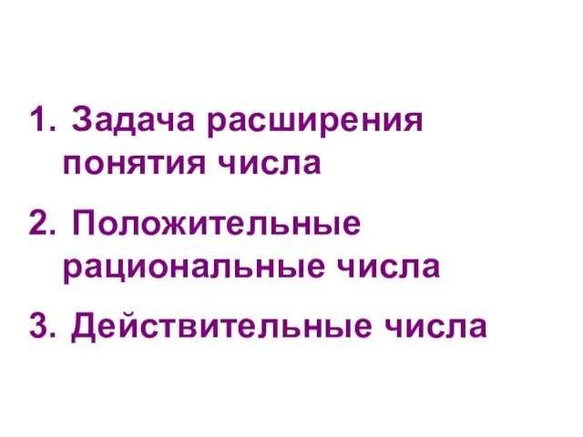 Задача расширения понятия числа Положительные рациональные числа Действительные числа