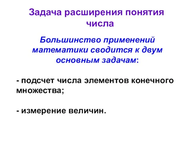 Задача расширения понятия числа Большинство применений математики сводится к двум основным