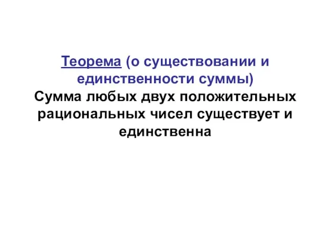 Теорема (о существовании и единственности суммы) Сумма любых двух положительных рациональных чисел существует и единственна