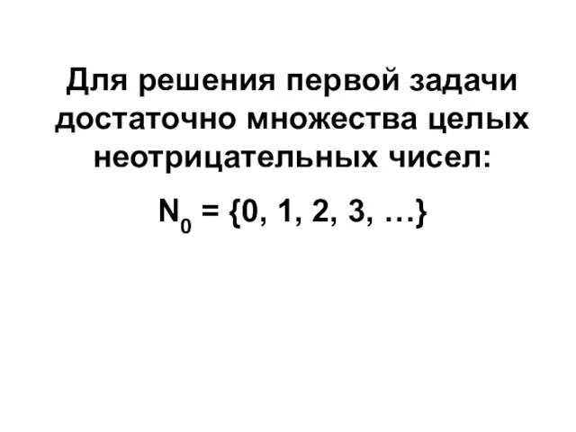 Для решения первой задачи достаточно множества целых неотрицательных чисел: N0 = {0, 1, 2, 3, …}