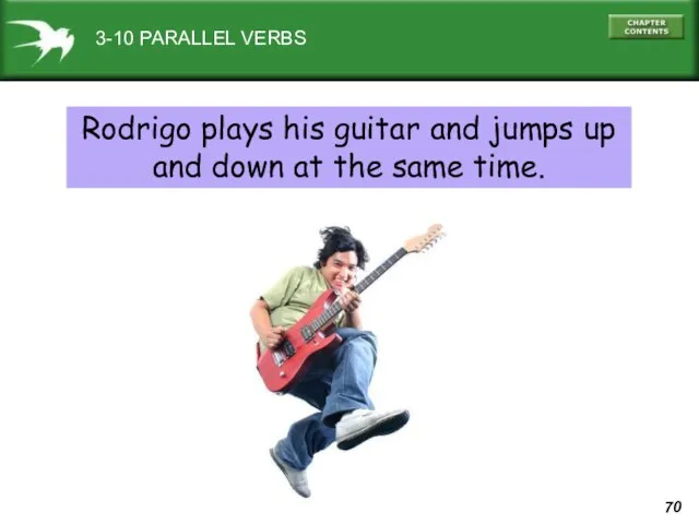 Rodrigo plays his guitar and jumps up and down at the same time. 3-10 PARALLEL VERBS