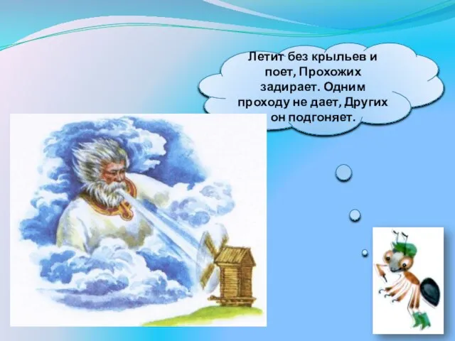 Летит без крыльев и поет, Прохожих задирает. Одним проходу не дает, Других он подгоняет.