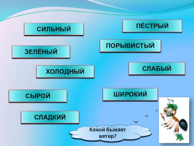 Какой бывает ветер? СИЛЬНЫЙ ЗЕЛЁНЫЙ ПОРЫВИСТЫЙ ПЁСТРЫЙ СЫРОЙ ХОЛОДНЫЙ СЛАБЫЙ СЛАДКИЙ ШИРОКИЙ