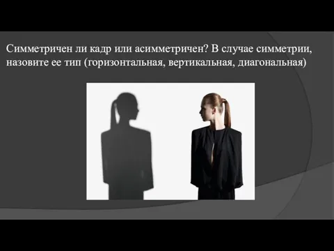 Симметричен ли кадр или асимметричен? В случае симметрии, назовите ее тип (горизонтальная, вертикальная, диагональная)