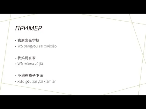 ПРИМЕР 我朋友在学校 Wǒ péngyǒu zài xuéxiào 我妈妈在家 Wǒ māmа zàijiā 小狗在椅子下面 Xiǎo gǒu zài yǐzi xiàmiàn