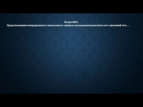 Вопрос№3. Представление непрерывного аналогового сигнала последовательностью его значений это…