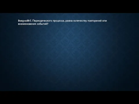 Вопрос№7. Периодического процесса, равна количеству повторений или возникновения событий?