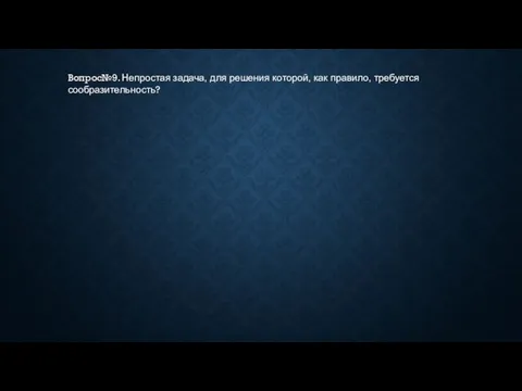 Вопрос№9. Непростая задача, для решения которой, как правило, требуется сообразительность?