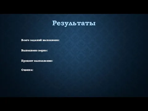 Результаты Всего заданий выполнено: Выполнено верно: Процент выполнения: Оценка: