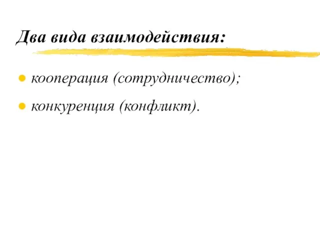 Два вида взаимодействия: кооперация (сотрудничество); конкуренция (конфликт).