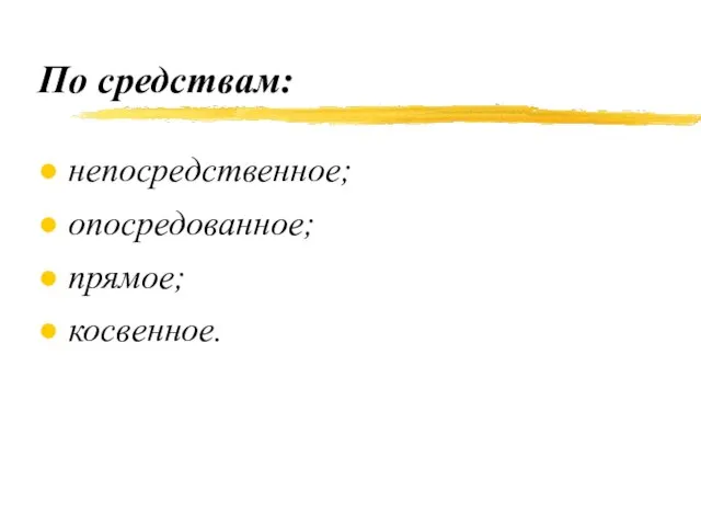 По средствам: непосредственное; опосредованное; прямое; косвенное.